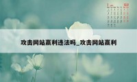 攻击网站赢利违法吗_攻击网站赢利