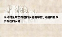 网络钓鱼攻击存在的问题有哪些_网络钓鱼攻击存在的问题