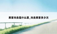 黑客攻击是什么罪_攻击黑客多少次