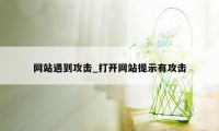 网站遇到攻击_打开网站提示有攻击