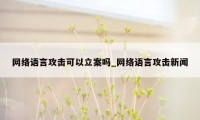 网络语言攻击可以立案吗_网络语言攻击新闻