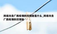 网络攻击广西疫情防控措施是什么_网络攻击广西疫情防控措施