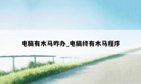 电脑有木马咋办_电脑终有木马程序