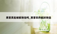 黑客真能破解微信吗_黑客软件解封微信