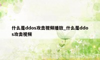 什么是ddos攻击视频播放_什么是ddos攻击视频