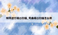 如何进行端口扫描_弯曲端口扫描怎么照