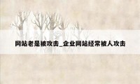 网站老是被攻击_企业网站经常被人攻击