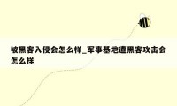 被黑客入侵会怎么样_军事基地遭黑客攻击会怎么样