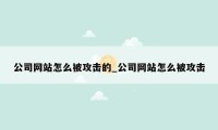 公司网站怎么被攻击的_公司网站怎么被攻击