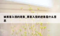 被黑客入侵的现象_黑客入侵的迹象是什么意思