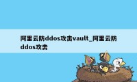 阿里云防ddos攻击vault_阿里云防ddos攻击