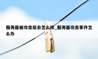 服务器被攻击后会怎么样_服务器攻击事件怎么办