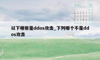 以下哪些是ddos攻击_下列哪个不是ddos攻击