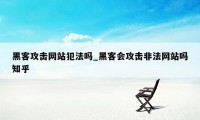 黑客攻击网站犯法吗_黑客会攻击非法网站吗知乎