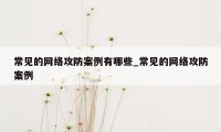 常见的网络攻防案例有哪些_常见的网络攻防案例