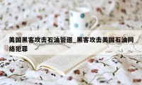 美国黑客攻击石油管道_黑客攻击美国石油网络犯罪