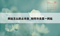 网站怎么防止攻击_如何攻击某一网站