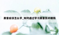 黑客应该怎么学_如何通过学习黑客技术赚钱