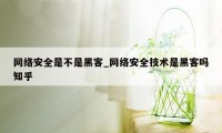 网络安全是不是黑客_网络安全技术是黑客吗知乎