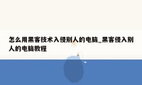 怎么用黑客技术入侵别人的电脑_黑客侵入别人的电脑教程