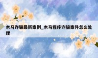 木马诈骗最新案例_木马程序诈骗案件怎么处理