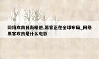 网络攻击日渐精进,黑客正在全球布局_网络黑客攻击是什么电影