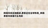 网络攻击日渐精进,黑客正在全球布局_网络黑客攻击是什么电影