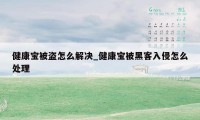 健康宝被盗怎么解决_健康宝被黑客入侵怎么处理