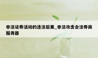 非法证券活动的违法后果_非法攻击合法券商服务器