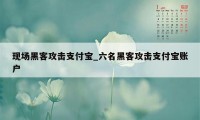 现场黑客攻击支付宝_六名黑客攻击支付宝账户