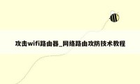 攻击wifi路由器_网络路由攻防技术教程