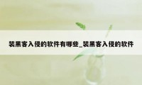 装黑客入侵的软件有哪些_装黑客入侵的软件