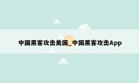 中国黑客攻击美国_中国黑客攻击App