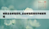 破解企业邮箱密码_企业邮箱搭建软件破解教程