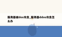 服务器被dos攻击_服务器ddos攻击怎么办
