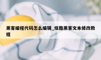 黑客编程代码怎么编辑_炫酷黑客文本修改教程