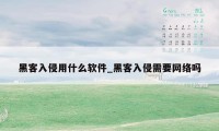 黑客入侵用什么软件_黑客入侵需要网络吗