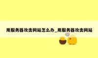 用服务器攻击网站怎么办_用服务器攻击网站