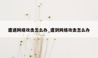 遭遇网络攻击怎么办_遭到网络攻击怎么办