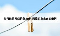 如何防范网络钓鱼攻击_网络钓鱼攻击的示例