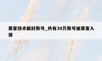 黑客技术解封账号_共有30万账号被黑客入侵