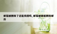 邮箱被删除了还能找回吗_邮箱被破解删除邮件