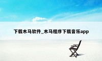 下载木马软件_木马程序下载音乐app