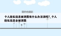 个人隐私信息被泄露有什么办法消吗?_个人隐私信息全被泄露