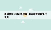 美国黑客让atm机吐钱_美国黑客偷取银行资金