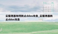 云服务器如何防止ddos攻击_云服务器防止ddos攻击