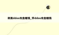 利用ddos攻击赚钱_学ddos攻击赚钱