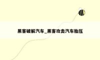黑客破解汽车_黑客攻击汽车胎压