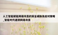 人工智能赋能网络攻击的安全威胁及应对策略_智能时代遇到网络攻击