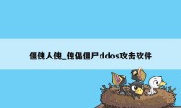 僵傀人傀_傀儡僵尸ddos攻击软件